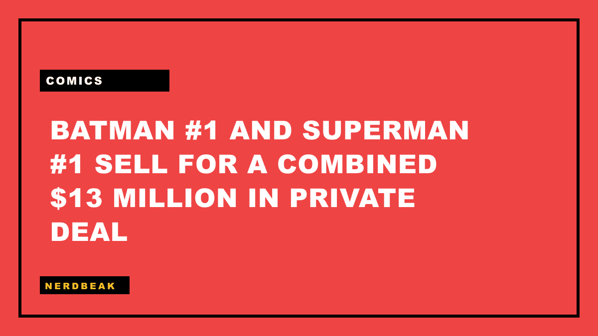 BATMAN #1 AND SUPERMAN #1 SELL FOR A COMBINED $13 MILLION IN PRIVATE DEAL