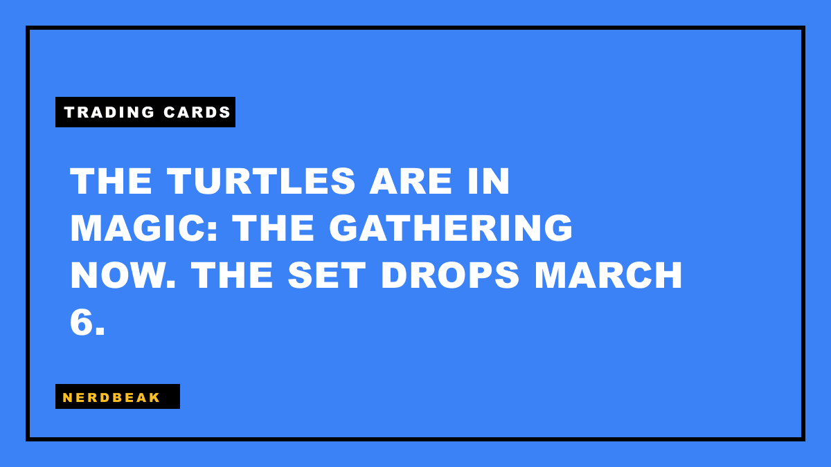 THE TURTLES ARE IN MAGIC: THE GATHERING NOW. THE SET DROPS MARCH 6.